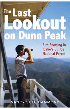 The Last Lookout on Dunn Peak: Fire Spotting in Idaho\'s St. Joe National Forest - Nancy Sule Hammond