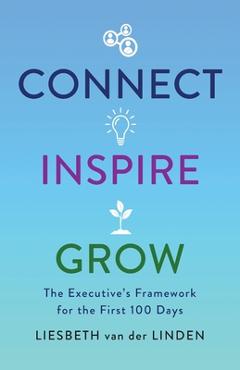 Connect, Inspire, Grow: The Executive\'s Framework for the First 100 Days - Liesbeth Van Der Linden