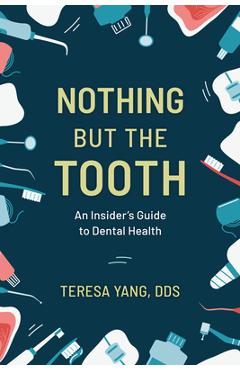 Nothing But the Tooth: An Insider\'s Guide to Dental Health - Teresa Yang