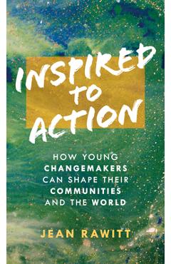 Inspired to Action: How Young Changemakers Can Shape Their Communities and the World - Jean Rawitt