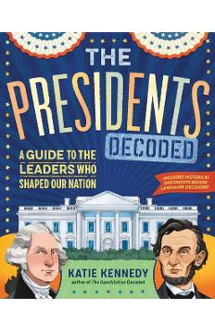 The Presidents Decoded: A Guide to the Leaders Who Shaped Our Nation - Katie Kennedy