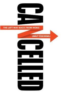 Cancelled: The Left Way Back from Woke - Umut Ozkirimli