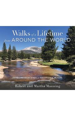 Walks of a Lifetime from Around the World: Extraordinary Hikes in Exceptional Places - Robert Manning