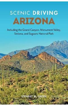 Scenic Driving Arizona: Including the Grand Canyon, Monument Valley, Sedona, and Saguaro National Park - Stewart M. Green