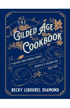 The Gilded Age Cookbook: Recipes and Stories from America's Golden Era - Becky Libourel Diamond