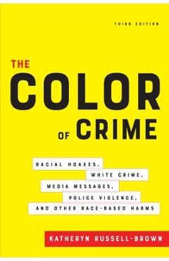 The Color of Crime, Third Edition: Racial Hoaxes, White Crime, Media Messages, Police Violence, and Other Race-Based Harms - Katheryn Russell-brown
