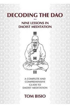 Decoding the DAO: Nine Lessons in Daoist Meditation: A Complete and Comprehensive Guide to Daoist Meditation - Thomas Bisio