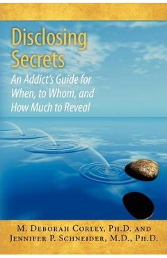 Disclosing Secrets: An Addict\'s Guide for When, to Whom, and How Much to Reveal - Jennifer P. Schneider M. D.