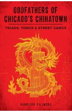 Godfathers of Chicago\'s Chinatown: Triads, Tongs & Street Gangs - Charles Daly
