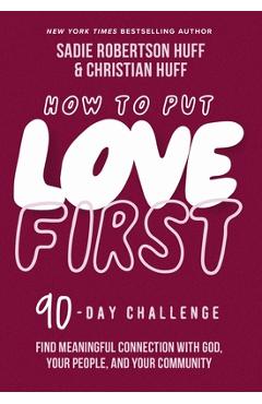 How to Put Love First: Find Meaningful Connection with God, Your People, and Your Community (a 90-Day Challenge) - Sadie Robertson Huff
