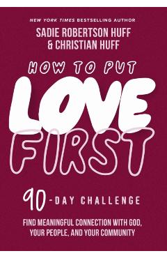 How to Put Love First: Find Meaningful Connection with God, Your People, and Your Community (a 90-Day Challenge) - Sadie Robertson Huff