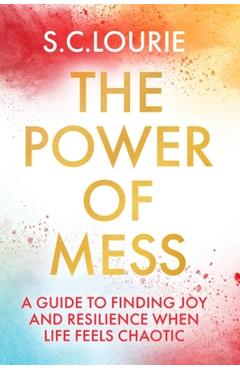 The Power of Mess: A Guide to Finding Joy and Resilience When Life Feels Chaotic - Samantha Lourie