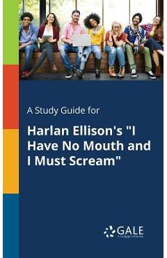 A Study Guide for Harlan Ellison\'s I Have No Mouth and I Must Scream - Cengage Learning Gale