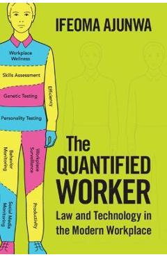 The Quantified Worker: Law and Technology in the Modern Workplace - Ifeoma Ajunwa