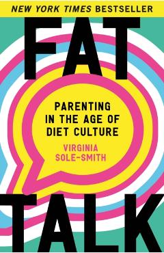 Fat Talk: Parenting in the Age of Diet Culture - Virginia Sole-smith