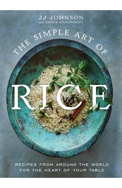 The Simple Art of Rice: Recipes from Around the World for the Heart of Your Table - Jj Johnson