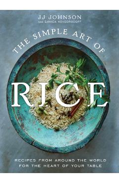 The Simple Art of Rice: Recipes from Around the World for the Heart of Your Table - Jj Johnson