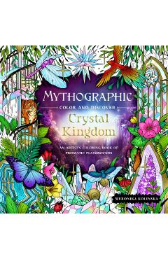 Mythographic Color and Discover: Crystal Kingdom: An Artist\'s Coloring Book of Prismatic Playgrounds - Weronika Kolinska