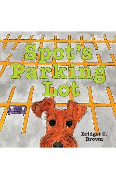 Spot\'s Parking Lot - Bridget C. Brown