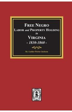 Free Negro Labor and Property Holding in Virginia, 1830-1860. - Luther Porter Jackson