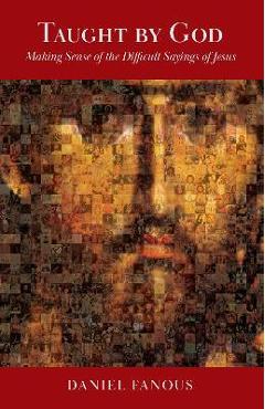 Taught By God: Making Sense of the Difficult Sayings of Jesus - Daniel Fanous