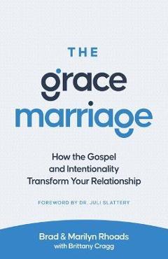 The Grace Marriage: How the Gospel and Intentionality Transform Your Relationship - Brad Rhoads