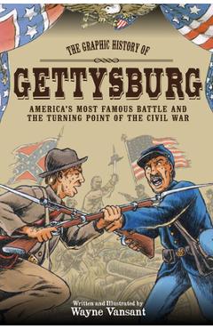 Gettysburg: The Graphic History of America\'s Most Famous Battle and the Turning Point of the Civil War - Wayne Vansant