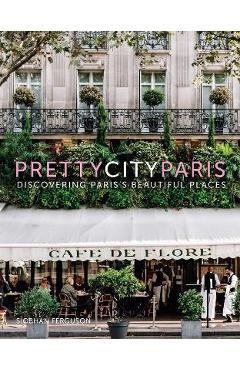 Prettycityparis: Discovering Paris\'s Beautiful Places - Siobhan Ferguson