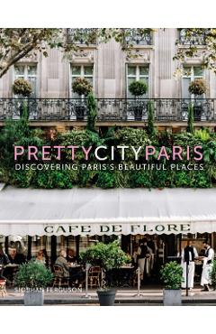 Prettycityparis: Discovering Paris's Beautiful Places - Siobhan Ferguson