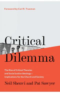 Critical Dilemma: The Rise of Critical Theories and Social Justice Ideology--Implications for the Church and Society - Neil Shenvi