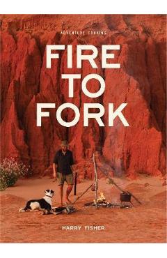 Fire to Fork: Adventure Cooking - Harry Fisher