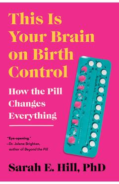 This Is Your Brain on Birth Control: How the Pill Changes Everything - Sarah Hill
