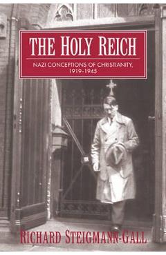 The Holy Reich: Nazi Conceptions of Christianity, 1919 1945 - Richard Steigmann-gall