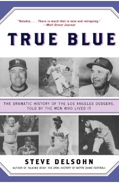 True Blue: The Dramatic History of the Los Angeles Dodgers, Told by the Men Who Lived It - Steve Delsohn