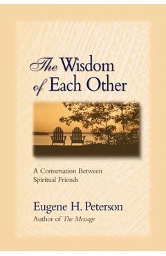 The Wisdom of Each Other: A Conversation Between Spiritual Friends - Eugene H. Peterson