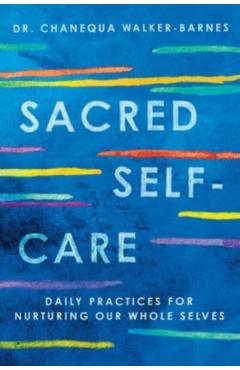 Sacred Self-Care: Daily Practices for Nurturing Our Whole Selves - Chanequa Walker-barnes