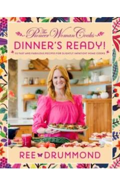 The Pioneer Woman Cooks: Dinner's Ready!: 112 Fast and Fabulous Recipes for Slightly Impatient Home Cooks - Ree Drummond