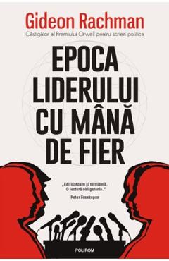 Epoca liderului cu mana de fier - gideon rachman