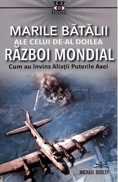 Marile batalii ale celui de-al Doilea Razboi Mondial - Michael Dudley