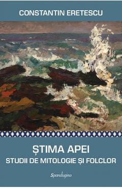 Stima Apei. Studii de mitologie si folclor – Constantin Eretescu apei imagine 2022