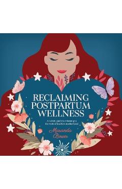 Reclaiming Postpartum Wellness: A holistic guide to returning to the roots of health in motherhood - Maranda Bower