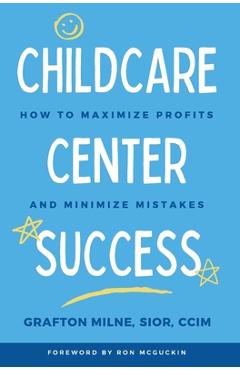 Childcare Center Success: How To Maximize Profits and Minimize Mistakes - Grafton Milne