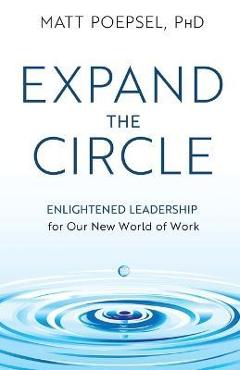 Expand the Circle: Enlightened Leadership for Our New World of Work - Matt Poepsel