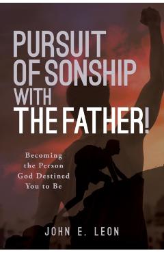 Pursuit of Sonship with the Father!: Becoming the Person God Destined You to Be - John E. Leon