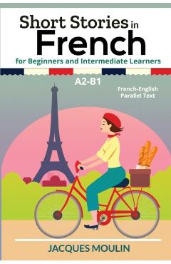 Short Stories in French for Beginners and Intermediate Learners A2-B1: French-English Parallel Text - Jacques Moulin