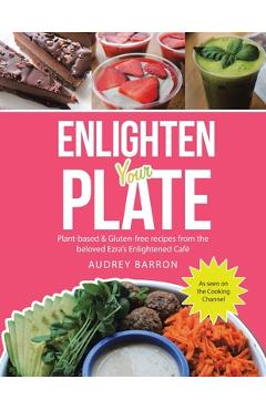 Enlighten Your Plate: Plant-Based & Gluten-Free Recipes from the Beloved Ezra\'s Enlightened Café - Audrey Barron