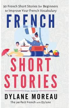 French Short Stories: Thirty French Short Stories for Beginners to Improve your French Vocabulary - Dylane Moreau