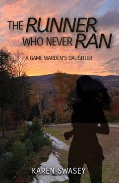 The Runner Who Never Ran: A Game Warden\'s Daughter - Karen Swasey
