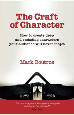 The Craft of Character: How to Create Deep and Engaging Characters Your Audience Will Never Forget - M. Boutros