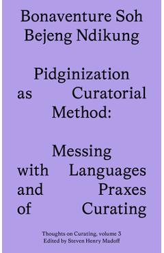 Pidginization as Curatorial Method: Messing with Languages and Praxes of Curating - Bonaventure Soh Beje Ndikung